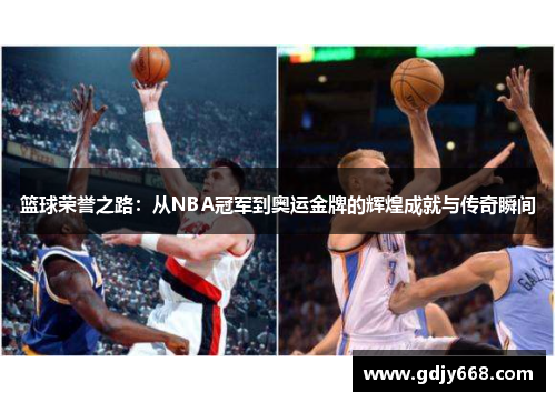 篮球荣誉之路：从NBA冠军到奥运金牌的辉煌成就与传奇瞬间